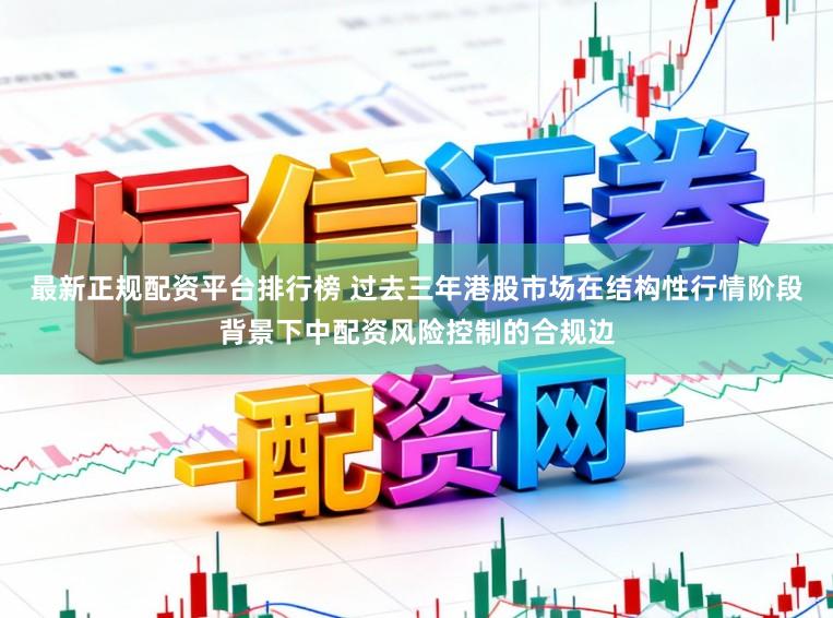 最新正规配资平台排行榜 过去三年港股市场在结构性行情阶段背景下中配资风险控制的合规边