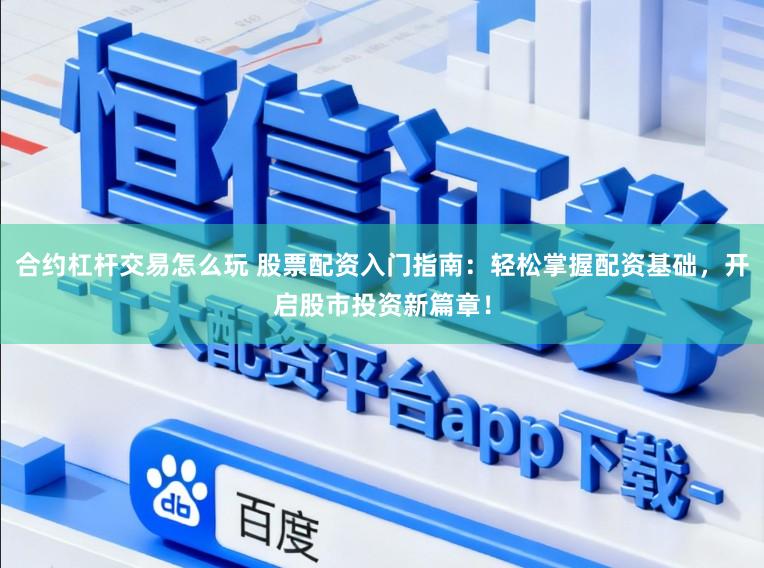合约杠杆交易怎么玩 股票配资入门指南：轻松掌握配资基础，开启股市投资新篇章！