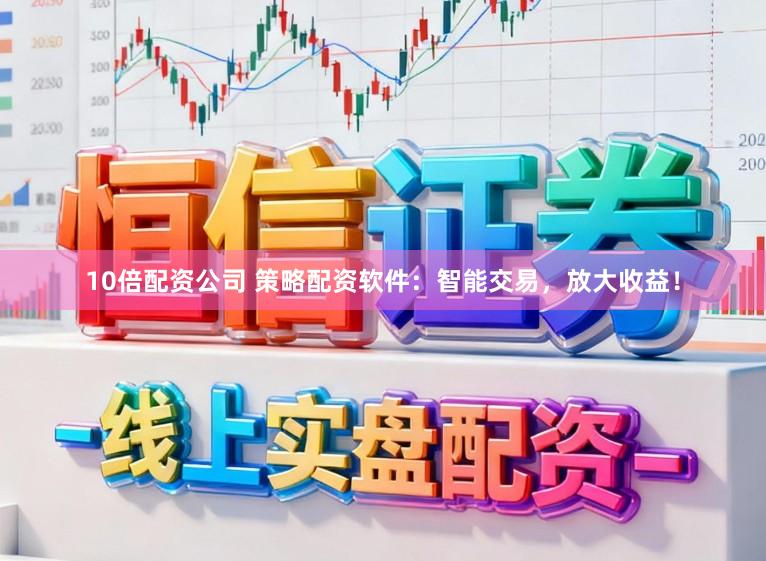10倍配资公司 策略配资软件：智能交易，放大收益！