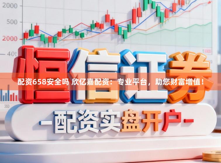 配资658安全吗 欣亿嘉配资：专业平台，助您财富增值！