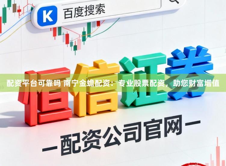 配资平台可靠吗 南宁金蟾配资：专业股票配资，助您财富增值