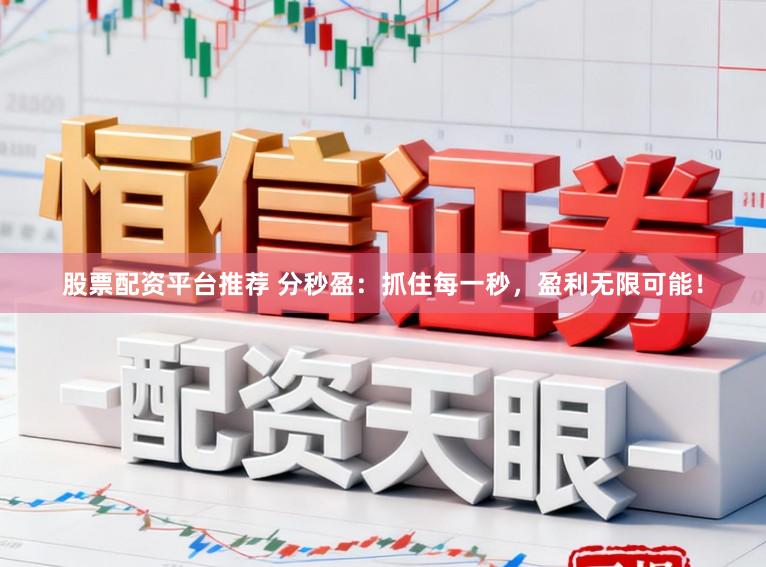 股票配资平台推荐 分秒盈：抓住每一秒，盈利无限可能！