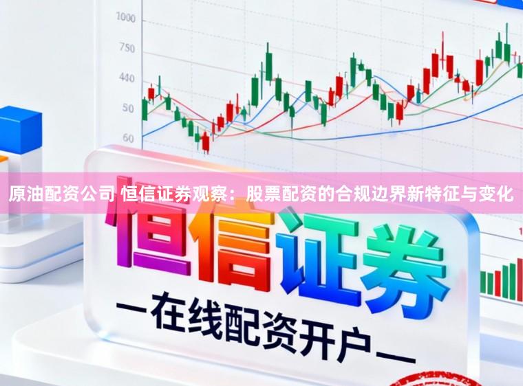 原油配资公司 恒信证券观察：股票配资的合规边界新特征与变化