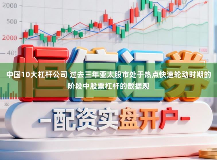 中国10大杠杆公司 过去三年亚太股市处于热点快速轮动时期的阶段中股票杠杆的数据观