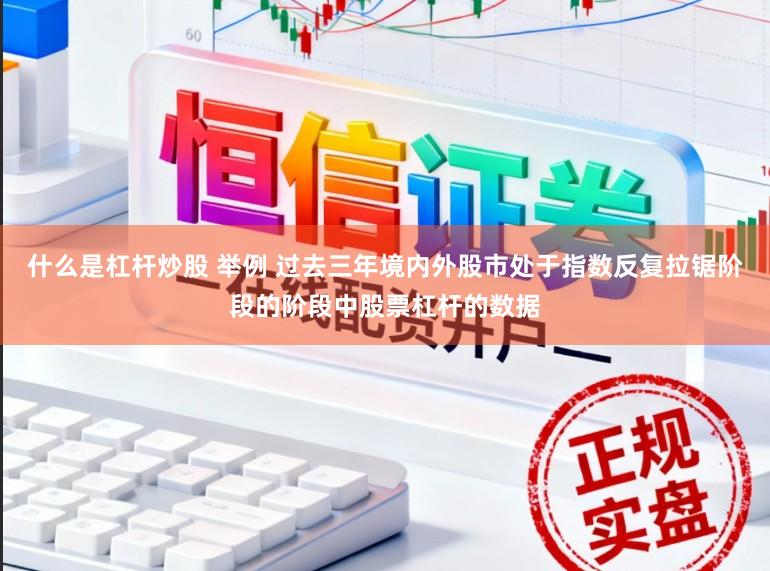 什么是杠杆炒股 举例 过去三年境内外股市处于指数反复拉锯阶段的阶段中股票杠杆的数据