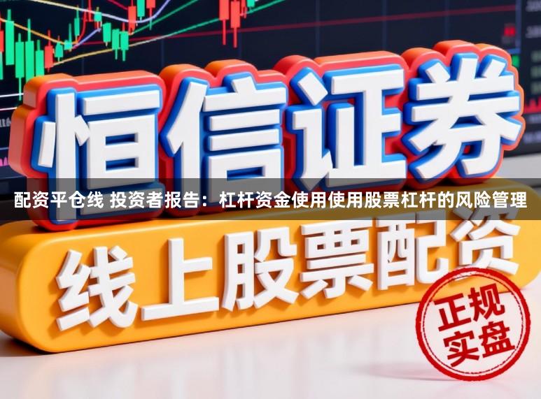 配资平仓线 投资者报告：杠杆资金使用使用股票杠杆的风险管理