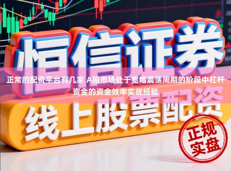 正常的配资平台有几家 A股市场处于宽幅震荡周期的阶段中杠杆资金的资金效率实战经验