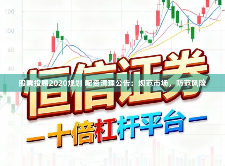 股票投顾2020规划 配资清理公告：规范市场，防范风险