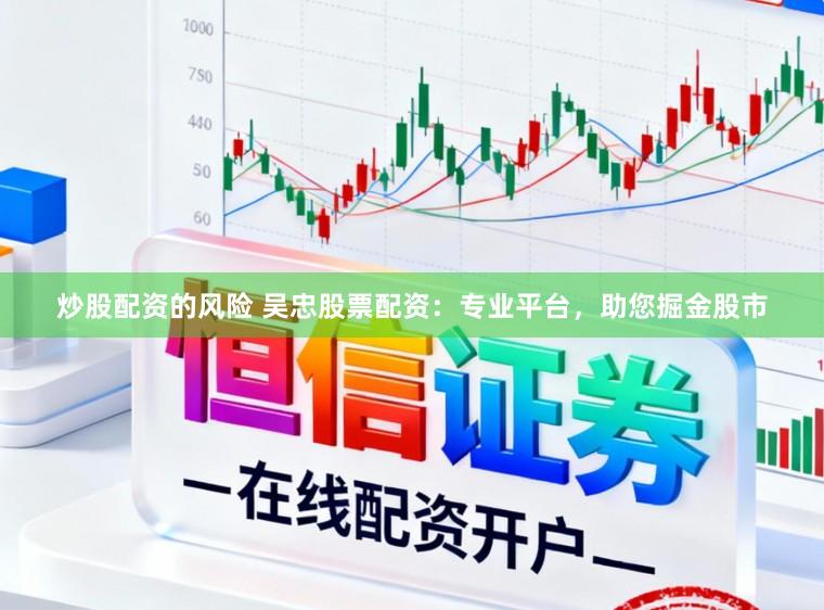 炒股配资的风险 吴忠股票配资：专业平台，助您掘金股市