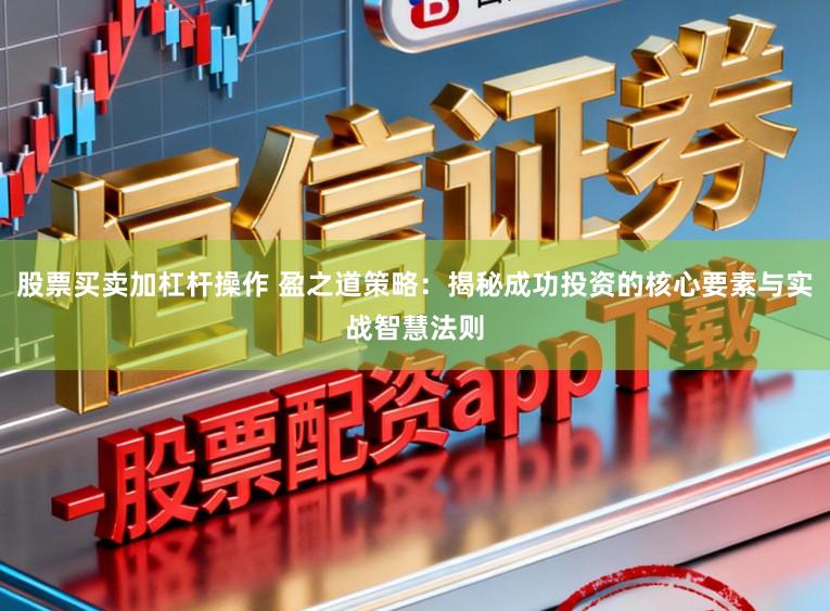 股票买卖加杠杆操作 盈之道策略：揭秘成功投资的核心要素与实战智慧法则