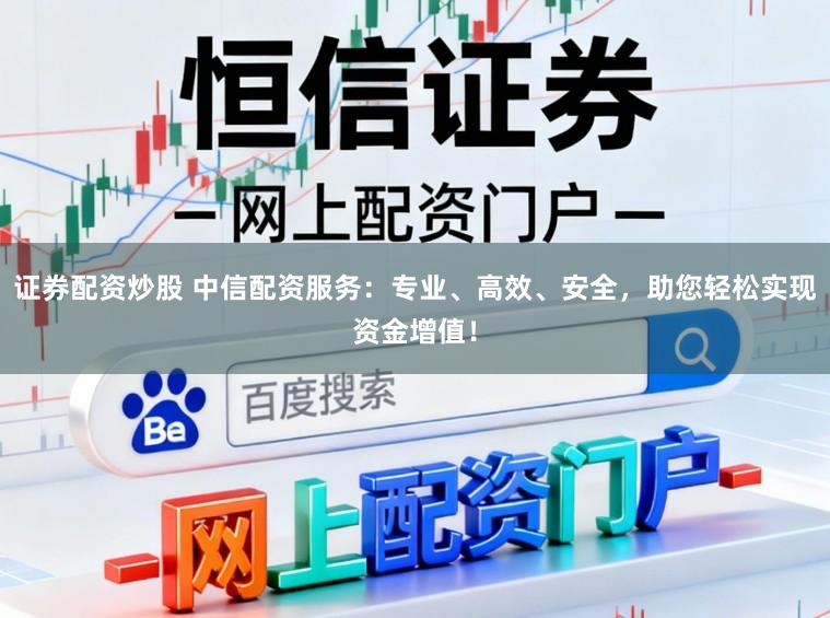 证券配资炒股 中信配资服务：专业、高效、安全，助您轻松实现资金增值！