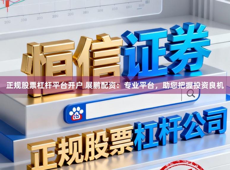 正规股票杠杆平台开户 展鹏配资：专业平台，助您把握投资良机