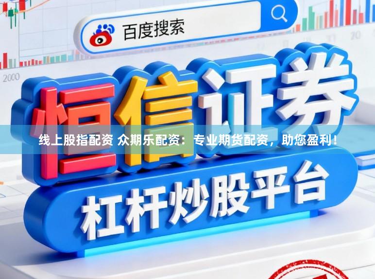 线上股指配资 众期乐配资：专业期货配资，助您盈利！