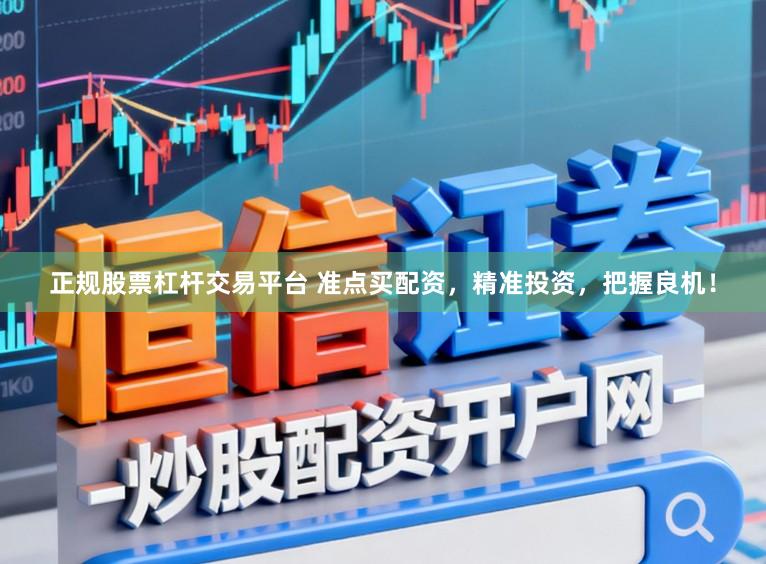 正规股票杠杆交易平台 准点买配资，精准投资，把握良机！