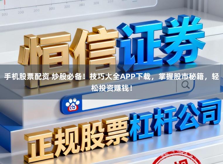 手机股票配资 炒股必备！技巧大全APP下载，掌握股市秘籍，轻松投资赚钱！