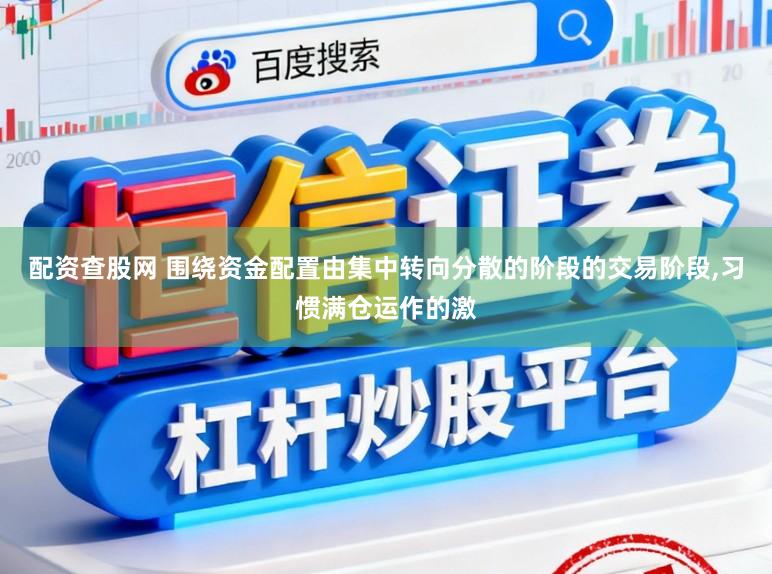 配资查股网 围绕资金配置由集中转向分散的阶段的交易阶段,习惯满仓运作的激