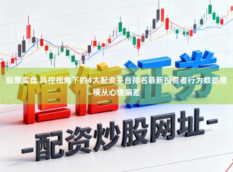 股票实盘 风控视角下的4大配资平台排名最新投资者行为数据建模从心理偏差