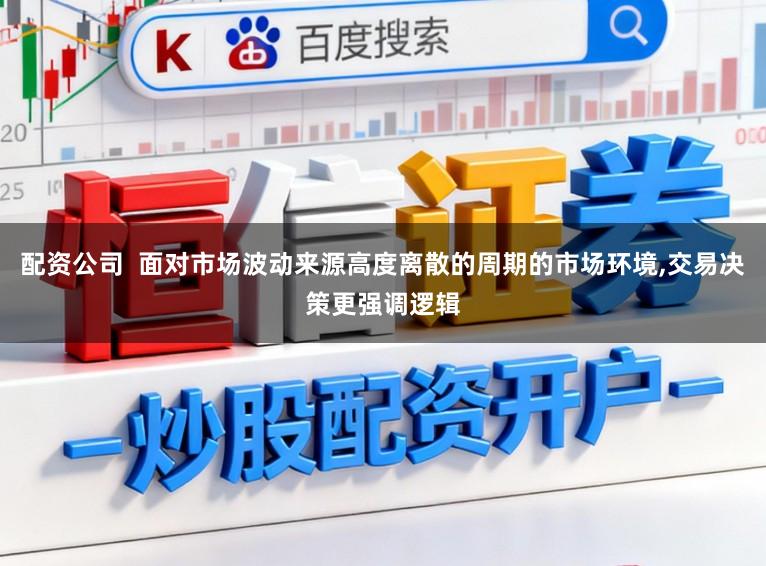 配资公司  面对市场波动来源高度离散的周期的市场环境,交易决策更强调逻辑