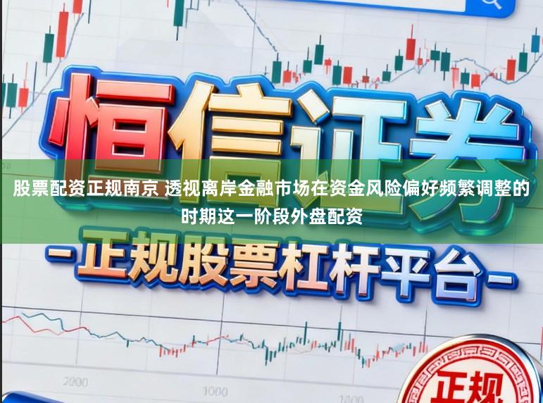 股票配资正规南京 透视离岸金融市场在资金风险偏好频繁调整的时期这一阶段外盘配资