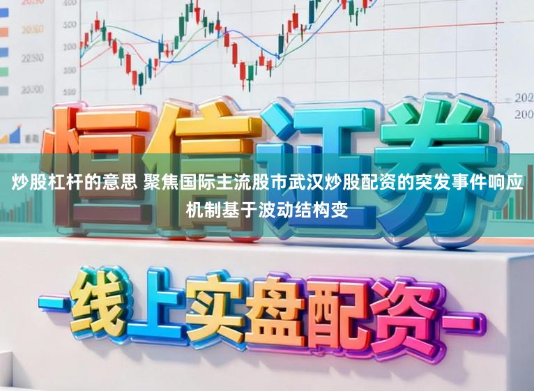 炒股杠杆的意思 聚焦国际主流股市武汉炒股配资的突发事件响应机制基于波动结构变