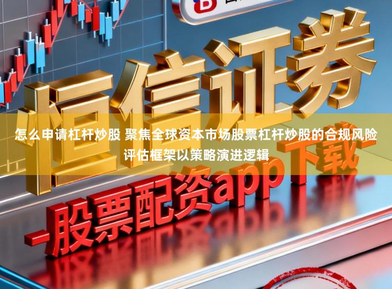 怎么申请杠杆炒股 聚焦全球资本市场股票杠杆炒股的合规风险评估框架以策略演进逻辑