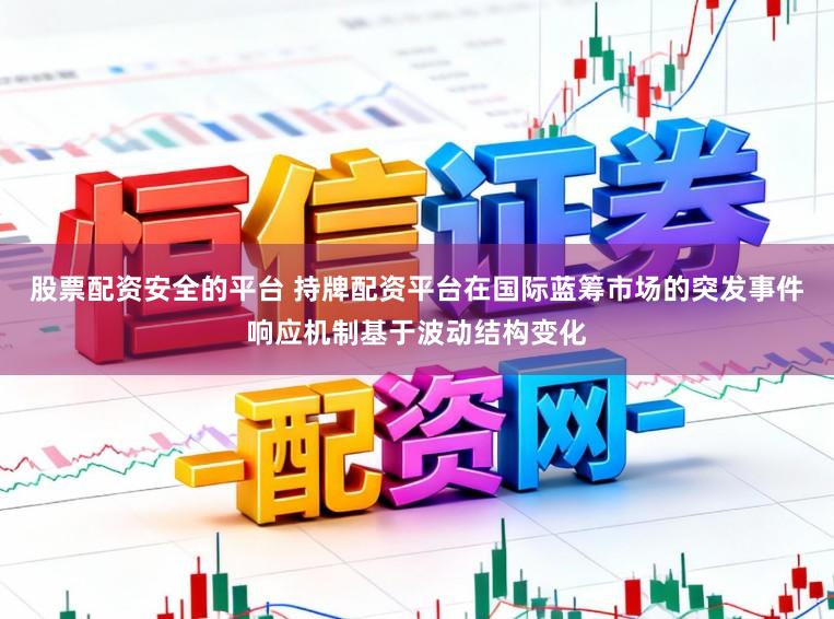 股票配资安全的平台 持牌配资平台在国际蓝筹市场的突发事件响应机制基于波动结构变化