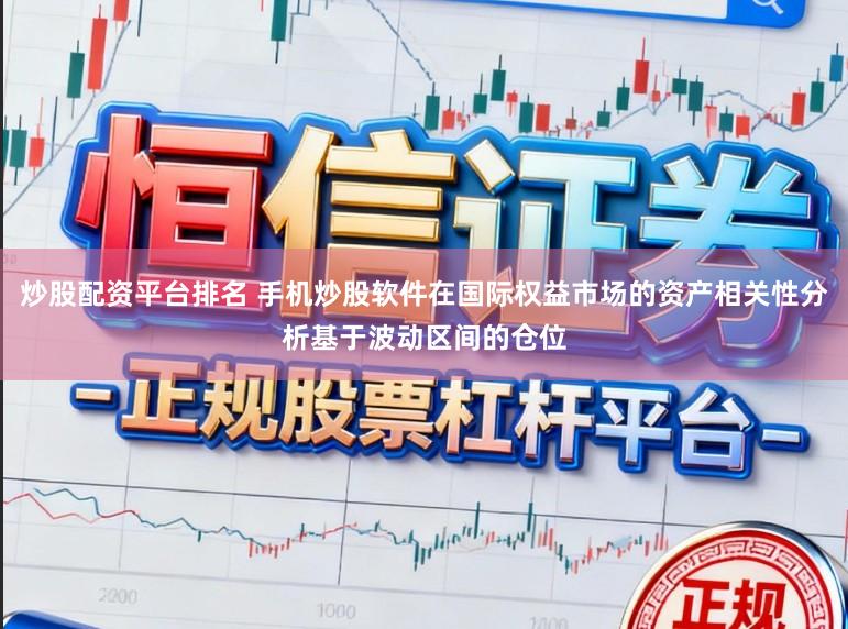 炒股配资平台排名 手机炒股软件在国际权益市场的资产相关性分析基于波动区间的仓位