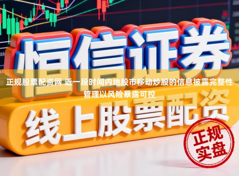 正规股票配资网 近一段时间内地股市移动炒股的信息披露完整性管理以风险暴露可控