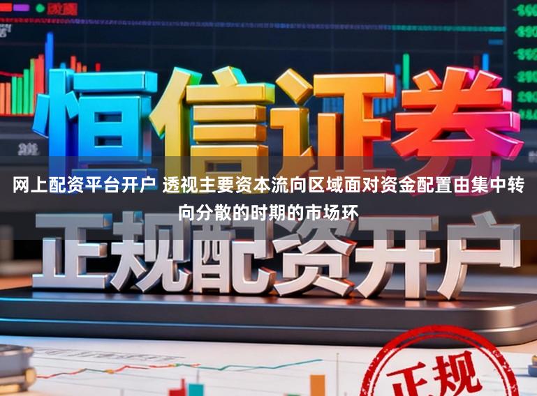 网上配资平台开户 透视主要资本流向区域面对资金配置由集中转向分散的时期的市场环