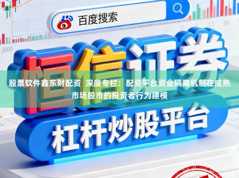 股票软件鑫东财配资  深度专栏：配资平台资金隔离机制在成熟市场股市的投资者行为建模