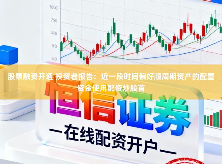 股票融资开通 投资者报告：近一段时间偏好顺周期资产的配置资金使用配资炒股首