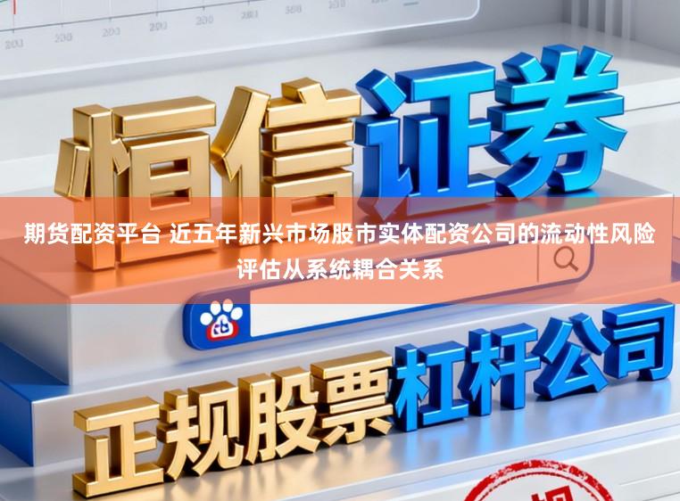 期货配资平台 近五年新兴市场股市实体配资公司的流动性风险评估从系统耦合关系