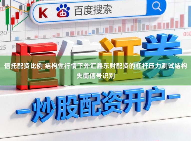 信托配资比例 结构性行情下外汇鑫东财配资的杠杆压力测试结构失衡信号识别