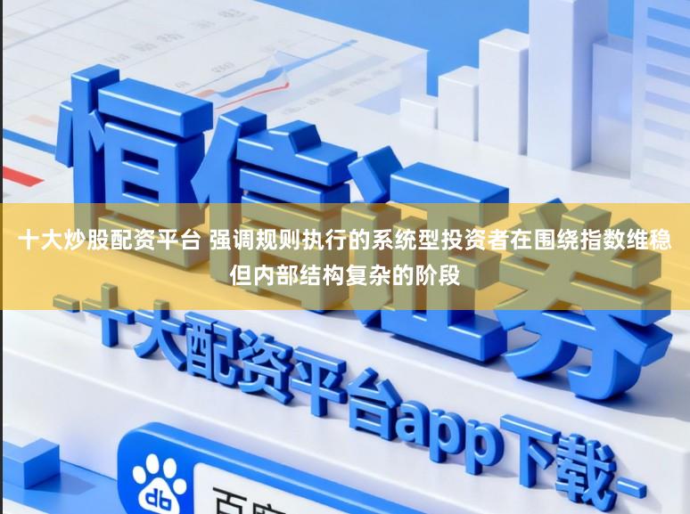 十大炒股配资平台 强调规则执行的系统型投资者在围绕指数维稳但内部结构复杂的阶段