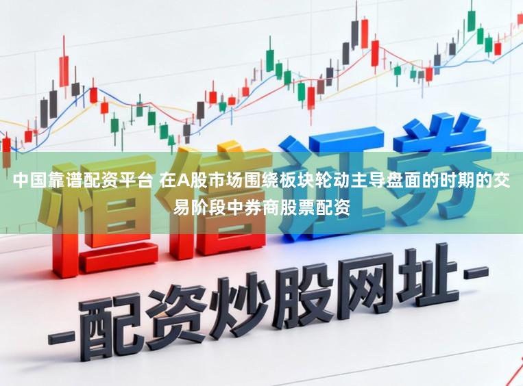 中国靠谱配资平台 在A股市场围绕板块轮动主导盘面的时期的交易阶段中券商股票配资