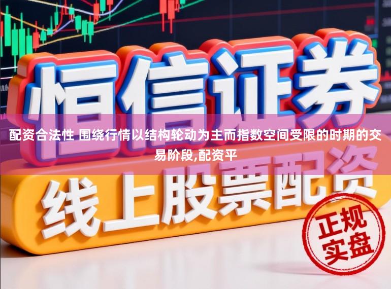 配资合法性 围绕行情以结构轮动为主而指数空间受限的时期的交易阶段,配资平