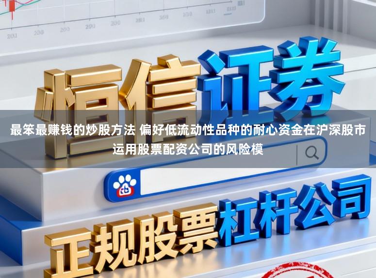 最笨最赚钱的炒股方法 偏好低流动性品种的耐心资金在沪深股市运用股票配资公司的风险模