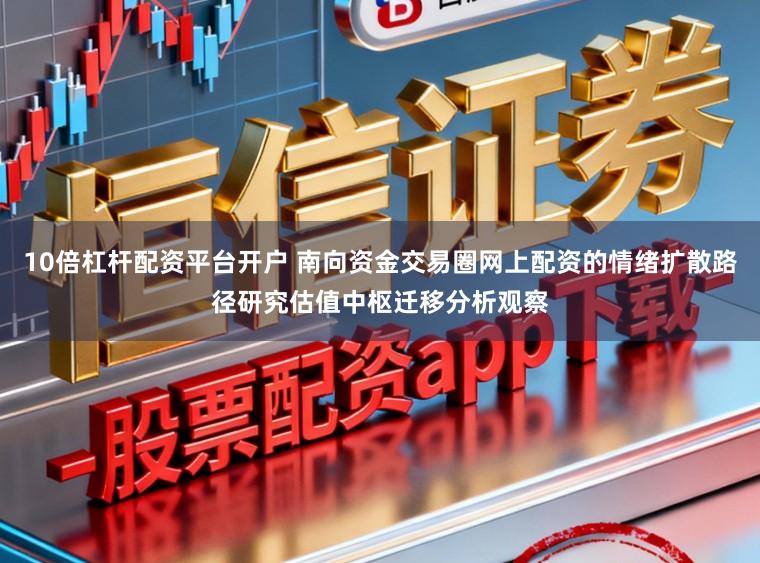 10倍杠杆配资平台开户 南向资金交易圈网上配资的情绪扩散路径研究估值中枢迁移分析观察