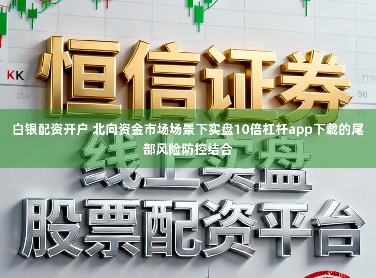 白银配资开户 北向资金市场场景下实盘10倍杠杆app下载的尾部风险防控结合