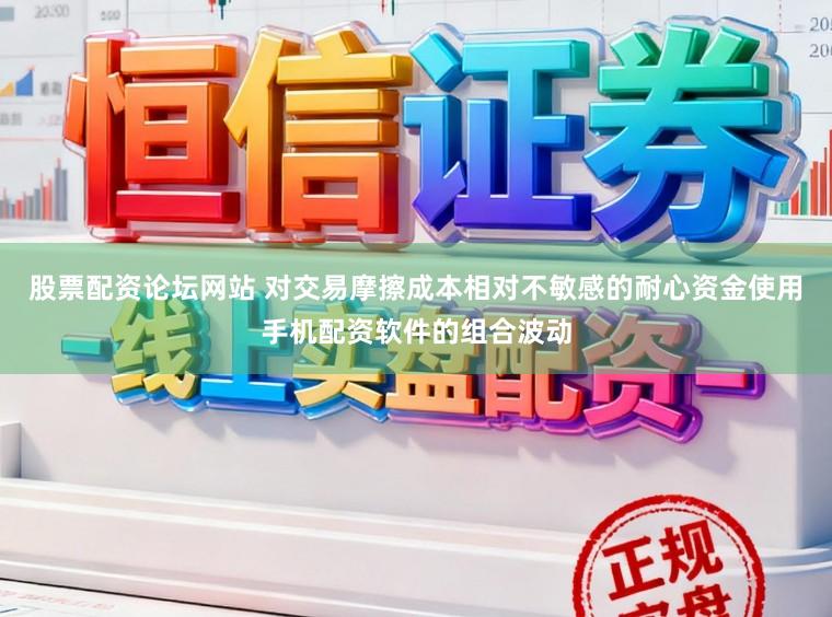 股票配资论坛网站 对交易摩擦成本相对不敏感的耐心资金使用手机配资软件的组合波动