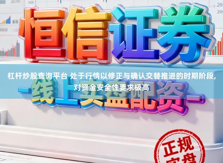 杠杆炒股查询平台 处于行情以修正与确认交替推进的时期阶段,对资金安全性要求极高