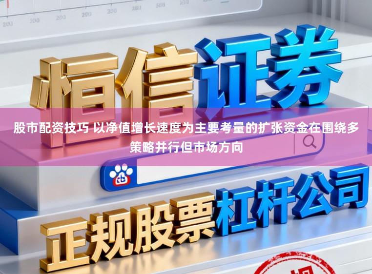 股市配资技巧 以净值增长速度为主要考量的扩张资金在围绕多策略并行但市场方向
