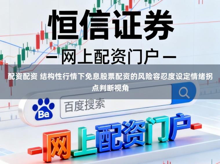 配资配资 结构性行情下免息股票配资的风险容忍度设定情绪拐点判断视角