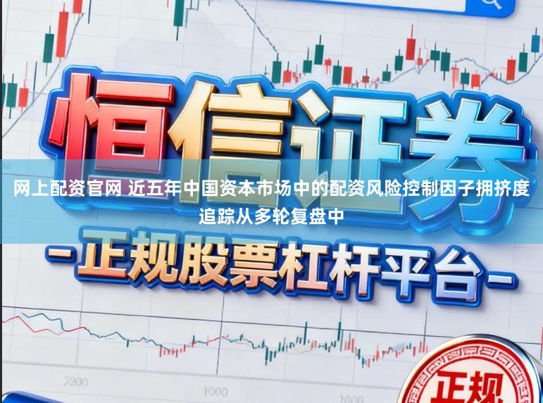 网上配资官网 近五年中国资本市场中的配资风险控制因子拥挤度追踪从多轮复盘中