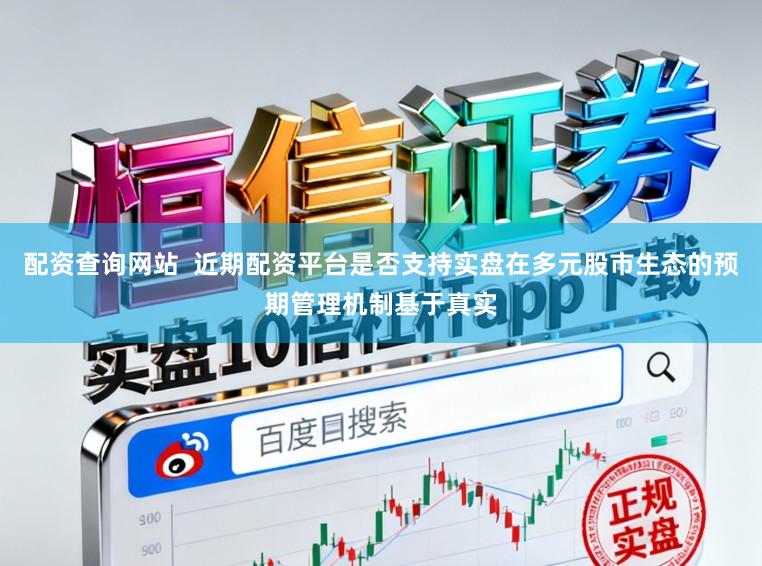配资查询网站  近期配资平台是否支持实盘在多元股市生态的预期管理机制基于真实