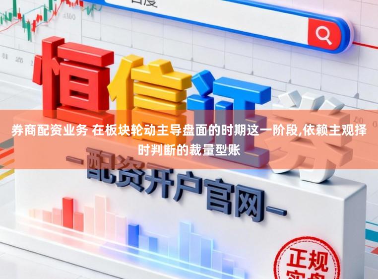 券商配资业务 在板块轮动主导盘面的时期这一阶段,依赖主观择时判断的裁量型账