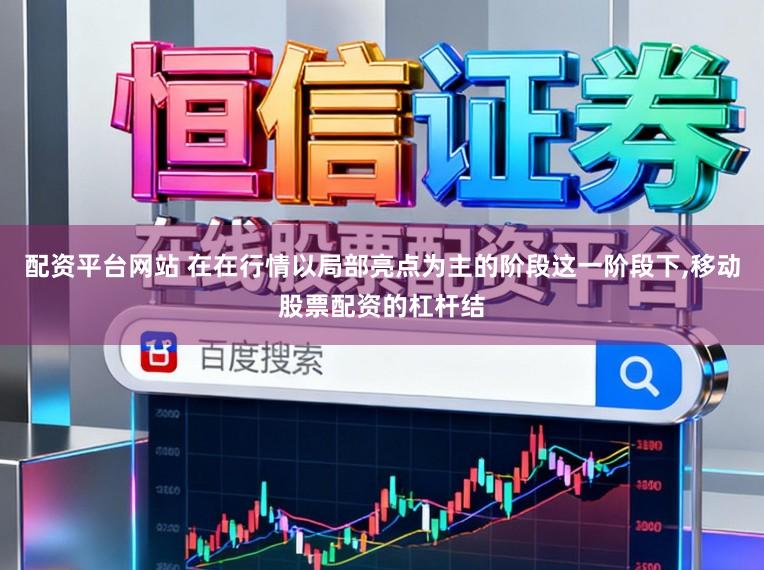 配资平台网站 在在行情以局部亮点为主的阶段这一阶段下,移动股票配资的杠杆结