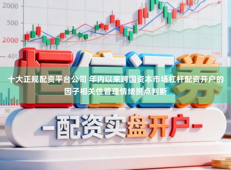 十大正规配资平台公司 年内以来跨国资本市场杠杆配资开户的因子相关性管理情绪拐点判断