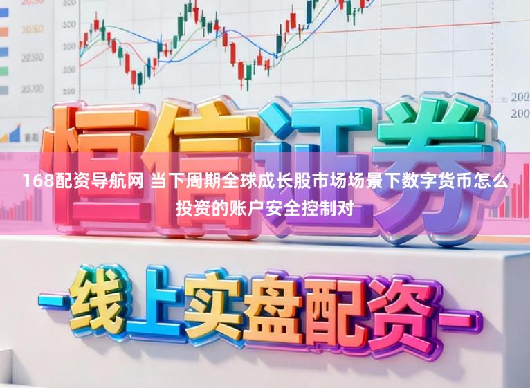 168配资导航网 当下周期全球成长股市场场景下数字货币怎么投资的账户安全控制对