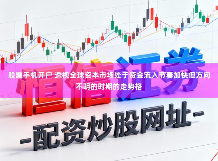 股票手机开户 透视全球资本市场处于资金流入节奏加快但方向不明的时期的走势格